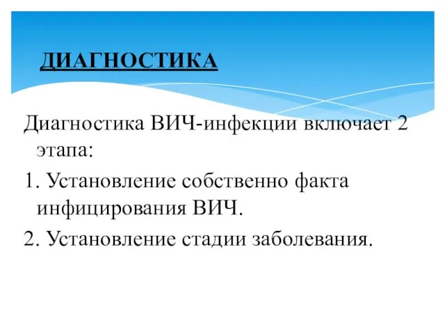 ДИАГНОСТИКА Диагностика ВИЧ-инфекции включает 2 этапа: 1. Установление собственно факта инфицирования ВИЧ. 2. Установление стадии заболевания.