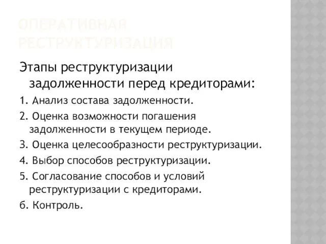 ОПЕРАТИВНАЯ РЕСТРУКТУРИЗАЦИЯ Этапы реструктуризации задолженности перед кредиторами: 1. Анализ состава задолженности. 2. Оценка