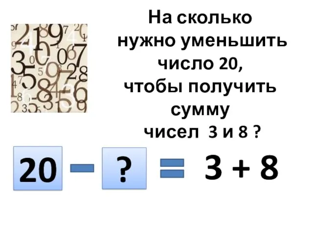 На сколько нужно уменьшить число 20, чтобы получить сумму чисел 3 и 8