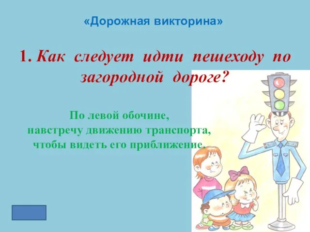 «Дорожная викторина» 1. Как следует идти пешеходу по загородной дороге?