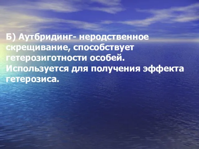 Б) Аутбридинг- неродственное скрещивание, способствует гетерозиготности особей. Используется для получения эффекта гетерозиса.