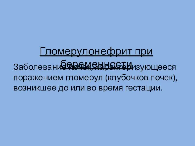 Гломерулонефрит при беременности Заболевание почек, характеризующееся поражением гломерул (клубочков почек), возникшее до или во время гестации.