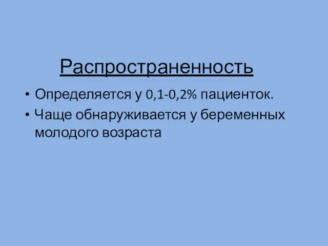 Распространенность Определяется у 0,1-0,2% пациенток. Чаще обнаруживается у беременных молодого возраста