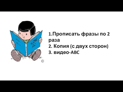 1.Прописать фразы по 2 раза 2. Копия (с двух сторон) 3. видео-ABC