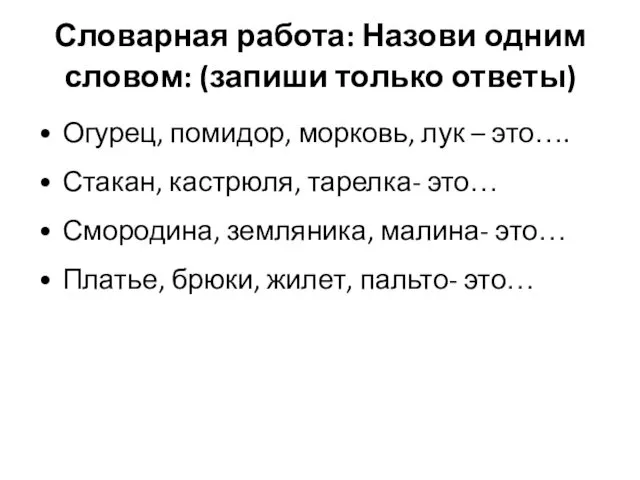 Словарная работа: Назови одним словом: (запиши только ответы) Огурец, помидор,