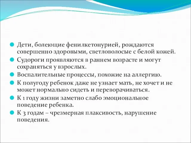 Дети, болеющие фенилкетонурией, рождаются совершенно здоровыми, светловолосые с белой кожей.