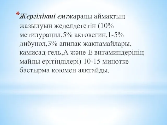 Жергілікті ем:жаралы аймақтың жазылуын жеделдететін (10% метилурацил,5% актовегин,1-5% дибунол,3% апилак