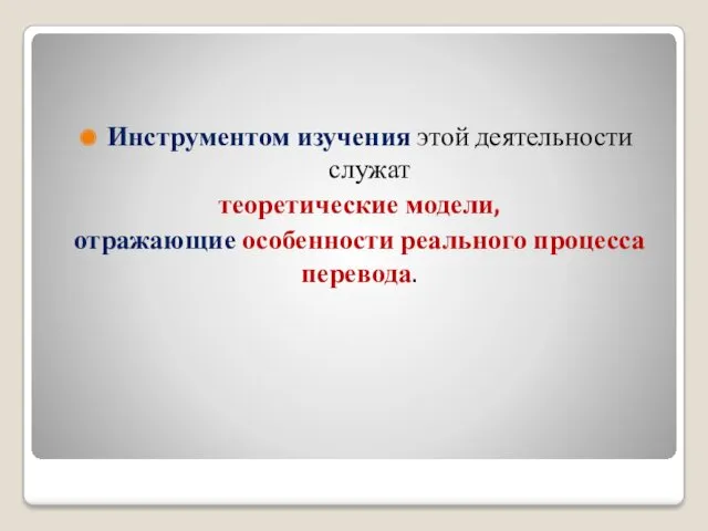 Инструментом изучения этой деятельности служат теоретические модели, отражающие особенности реального процесса перевода.