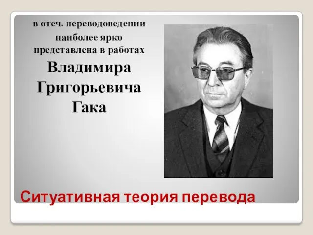 Ситуативная теория перевода в отеч. переводоведении наиболее ярко представлена в работах Владимира Григорьевича Гака