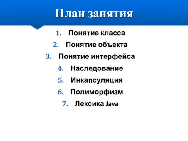 План занятия Понятие класса Понятие объекта Понятие интерфейса Наследование Инкапсуляция Полиморфизм Лексика Java