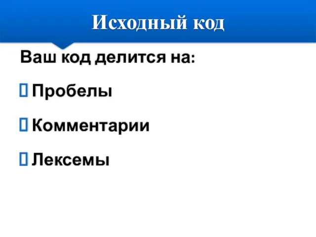 Исходный код Ваш код делится на: Пробелы Комментарии Лексемы