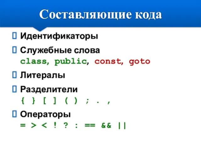 Составляющие кода Идентификаторы Служебные слова class, public, const, goto Литералы