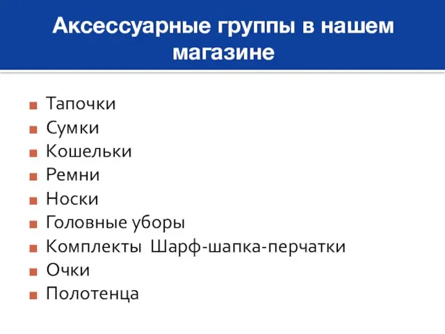 Аксессуарные группы в нашем магазине Тапочки Сумки Кошельки Ремни Носки Головные уборы Комплекты Шарф-шапка-перчатки Очки Полотенца