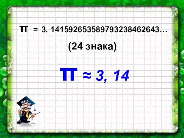 π = 3, 141592653589793238462643… (24 знака) π ≈ 3, 14