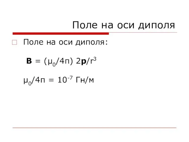 Поле на оси диполя Поле на оси диполя: B = (μ0/4π) 2p/r3 μ0/4π = 10-7 Гн/м