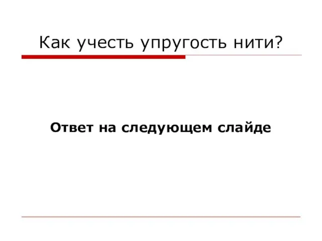 Как учесть упругость нити? Ответ на следующем слайде