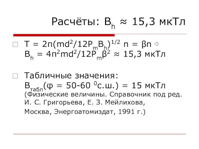 Расчёты: Bh ≈ 15,3 мкТл T = 2π(md2/12PmBh)1/2 n =