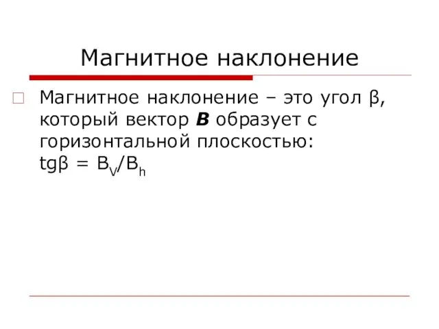 Магнитное наклонение Магнитное наклонение – это угол β, который вектор