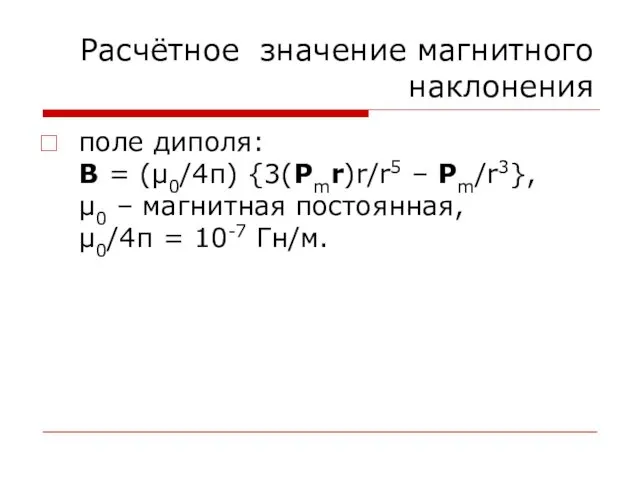 Расчётное значение магнитного наклонения поле диполя: B = (μ0/4π) {3(Pmr)r/r5