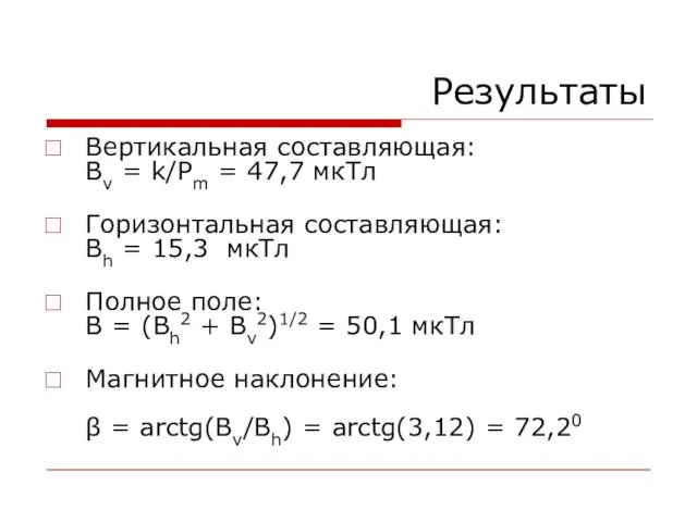 Результаты Вертикальная составляющая: Bv = k/Pm = 47,7 мкТл Горизонтальная