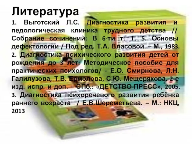 Литература 1. Выготский Л.С. Диагностика развития и педологическая клиника трудного