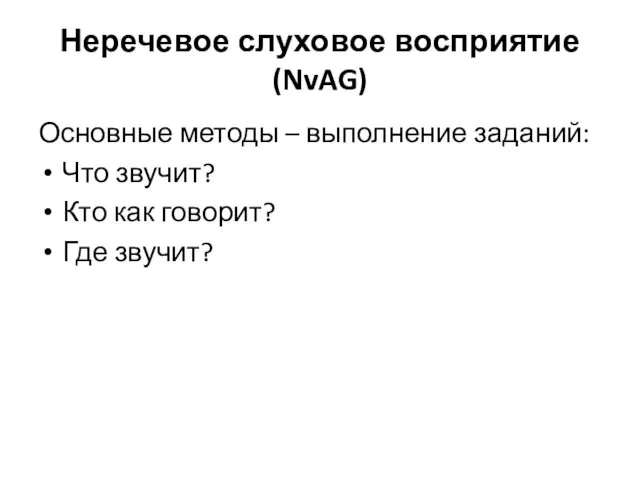 Неречевое слуховое восприятие (NvAG) Основные методы – выполнение заданий: Что звучит? Кто как говорит? Где звучит?