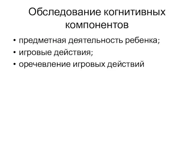 Обследование когнитивных компонентов предметная деятельность ребенка; игровые действия; оречевление игровых действий