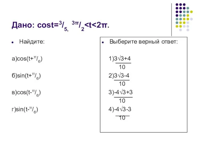 Дано: cost=3/5, 3π/2 Найдите: а)cos(t+π/6) б)sin(t+π/6) в)cos(t-π/6) г)sin(t-π/6) Выберите верный