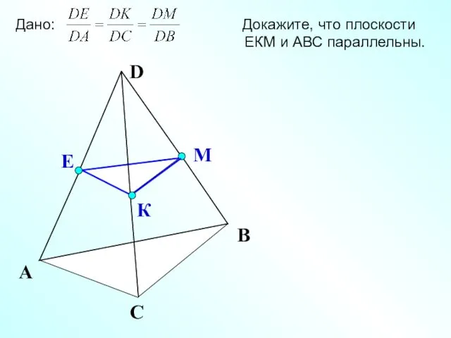 К Е М А С В Дано: Докажите, что плоскости ЕКМ и АВС параллельны.