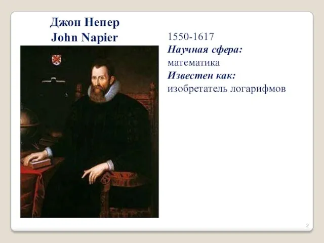 1550-1617 Научная сфера: математика Известен как: изобретатель логарифмов Джон Непер John Napier