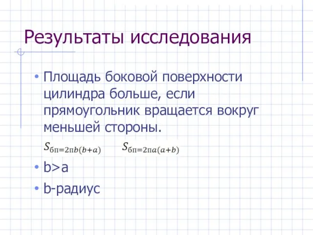 Результаты исследования Площадь боковой поверхности цилиндра больше, если прямоугольник вращается вокруг меньшей стороны. b>a b-радиус