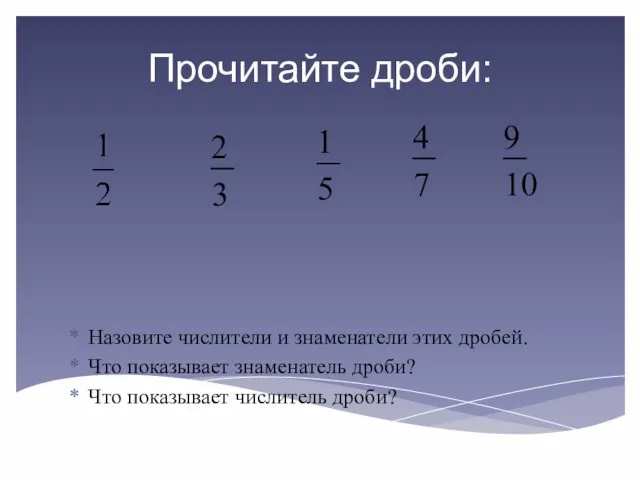 Прочитайте дроби: Назовите числители и знаменатели этих дробей. Что показывает знаменатель дроби? Что показывает числитель дроби?