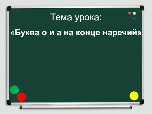 Тема урока: «Буква о и а на конце наречий»