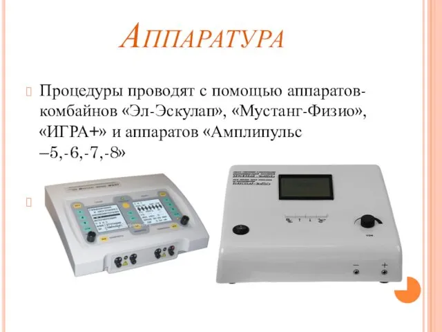 Аппаратура Процедуры проводят с помощью аппаратов-комбайнов «Эл-Эскулап», «Мустанг-Физио», «ИГРА+» и аппаратов «Амплипульс –5,-6,-7,-8»