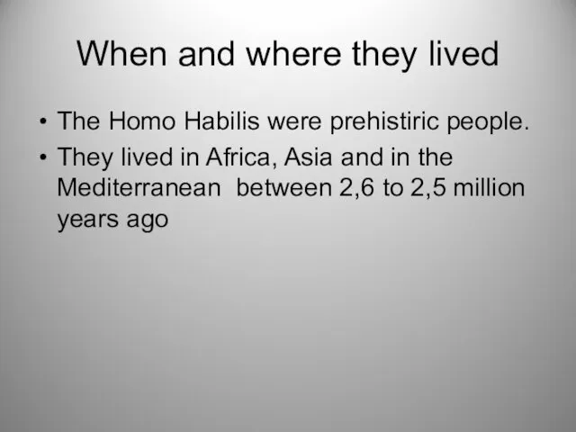 When and where they lived The Homo Habilis were prehistiric