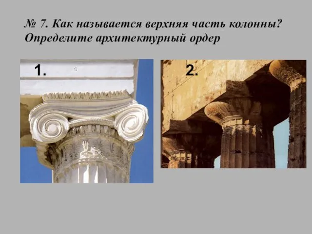 № 7. Как называется верхняя часть колонны? Определите архитектурный ордер 2. 1.