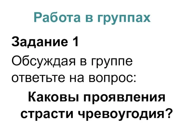 Работа в группах Задание 1 Обсуждая в группе ответьте на вопрос: Каковы проявления страсти чревоугодия?