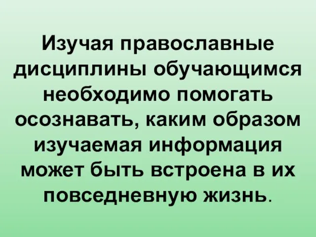 Изучая православные дисциплины обучающимся необходимо помогать осознавать, каким образом изучаемая