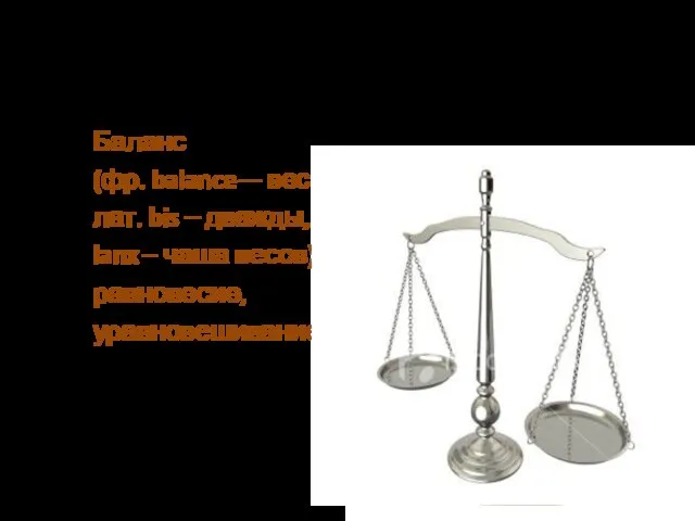 Баланс (фр. balance— весы, лат. bis – дважды, lanx – чаша весов) равновесие, уравновешивание