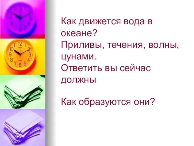 Как движется вода в океане? Приливы, течения, волны, цунами. Ответить вы сейчас должны Как образуются они?