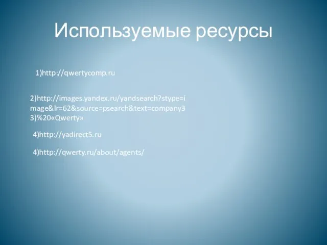 Используемые ресурсы 1)http://qwertycomp.ru 2)http://images.yandex.ru/yandsearch?stype=image&lr=62&source=psearch&text=company33)%20«Qwerty» 4)http://qwerty.ru/about/agents/ 4)http://yadirect5.ru