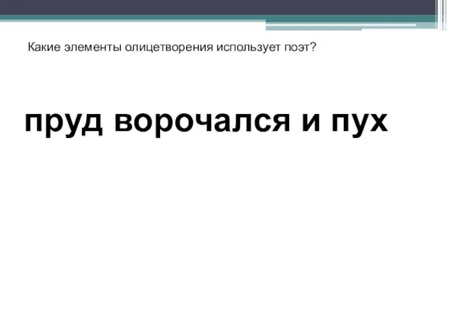 Какие элементы олицетворения использует поэт? пруд ворочался и пух