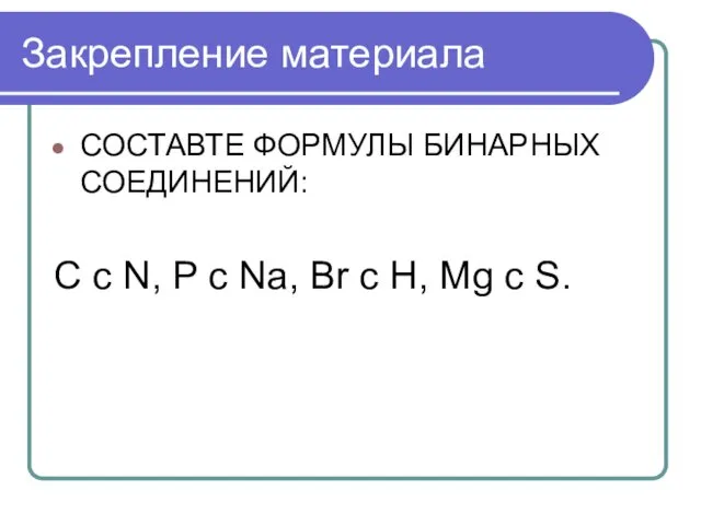 Закрепление материала СОСТАВТЕ ФОРМУЛЫ БИНАРНЫХ СОЕДИНЕНИЙ: C c N, P