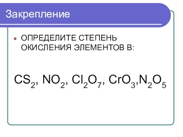 Закрепление ОПРЕДЕЛИТЕ СТЕПЕНЬ ОКИСЛЕНИЯ ЭЛЕМЕНТОВ В: CS2, NO2, Cl2O7, CrO3,N2O5