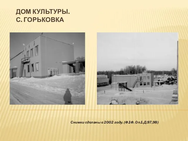 ДОМ КУЛЬТУРЫ. С. ГОРЬКОВКА Снимки сделаны в 2002 году. (Ф.1Ф. Оп.1.Д.97,98)