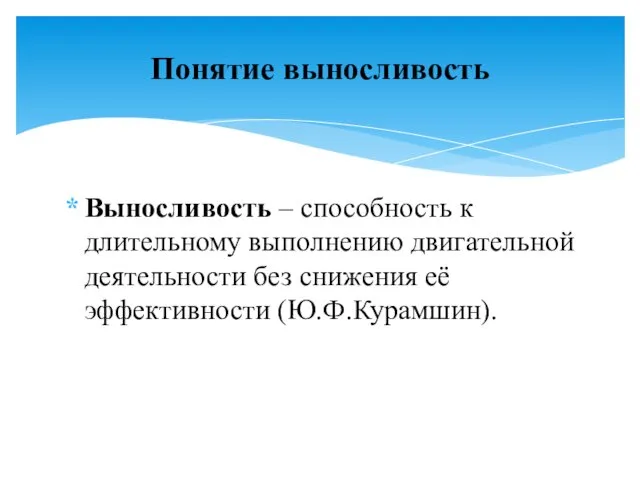 Выносливость – способность к длительному выполнению двигательной деятельности без снижения её эффективности (Ю.Ф.Курамшин). Понятие выносливость