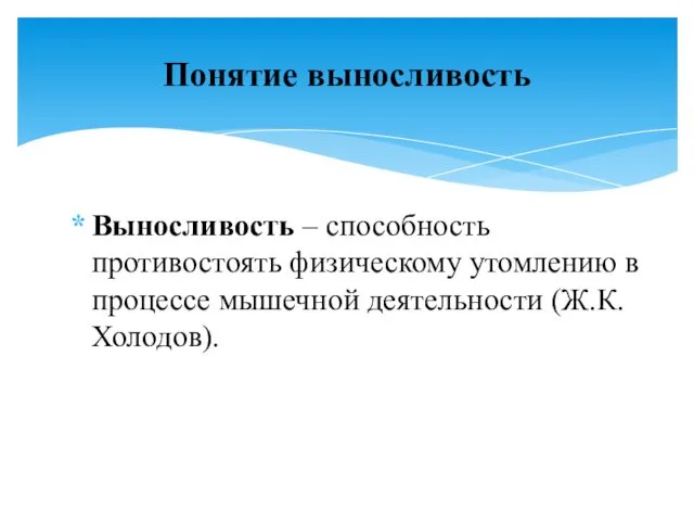 Выносливость – способность противостоять физическому утомлению в процессе мышечной деятельности (Ж.К.Холодов). Понятие выносливость