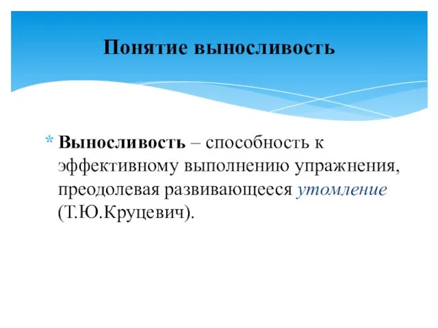 Выносливость – способность к эффективному выполнению упражнения, преодолевая развивающееся утомление (Т.Ю.Круцевич). Понятие выносливость