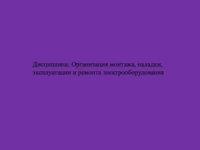 Дисциплина: Организация монтажа, наладки, эксплуатации и ремонта электрооборудования