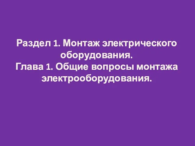 Раздел 1. Монтаж электрического оборудования. Глава 1. Общие вопросы монтажа электрооборудования.